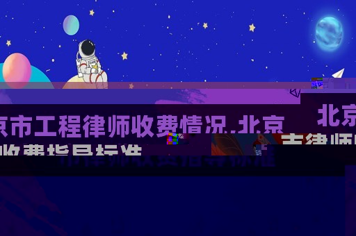 北京市工程律師收費(fèi)情況,北京市律師收費(fèi)指導(dǎo)標(biāo)準(zhǔn)