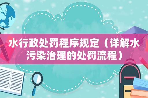 水行政處罰程序規定（詳解水污染治理的處罰流程）
