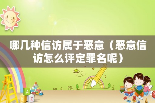 哪幾種信訪屬于惡意（惡意信訪怎么評定罪名呢）