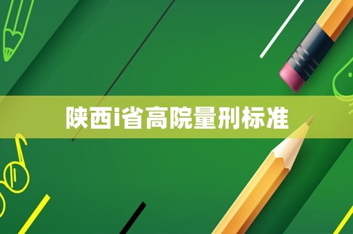 陜西i省高院量刑標準