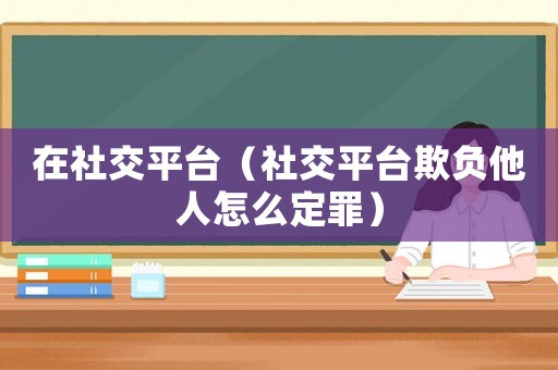 在社交平臺（社交平臺欺負他人怎么定罪）