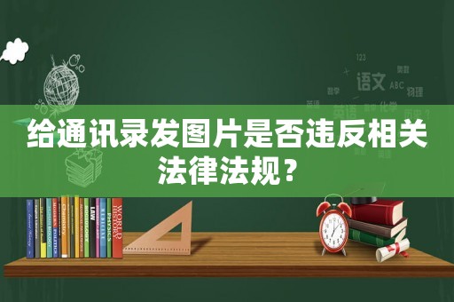 給通訊錄發圖片是否違反相關法律法規？