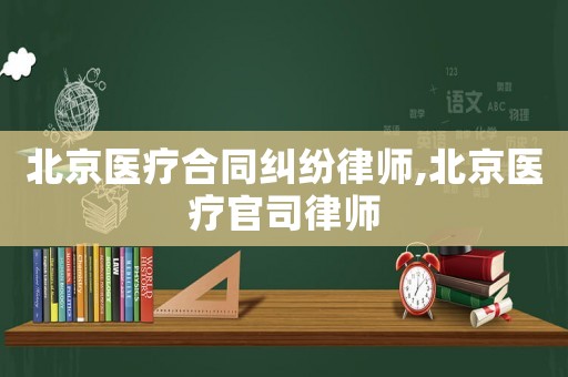 北京醫療合同糾紛律師,北京醫療官司律師