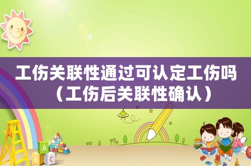 工傷關(guān)聯(lián)性通過可認(rèn)定工傷嗎（工傷后關(guān)聯(lián)性確認(rèn)）