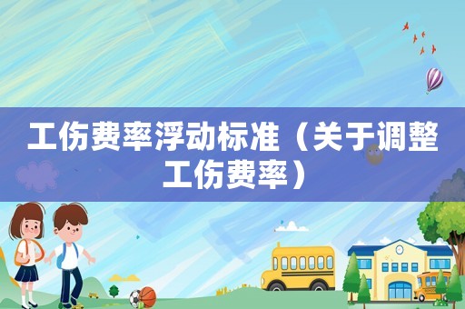 工傷費(fèi)率浮動(dòng)標(biāo)準(zhǔn)（關(guān)于調(diào)整工傷費(fèi)率）