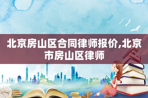 北京房山區(qū)合同律師報價,北京市房山區(qū)律師