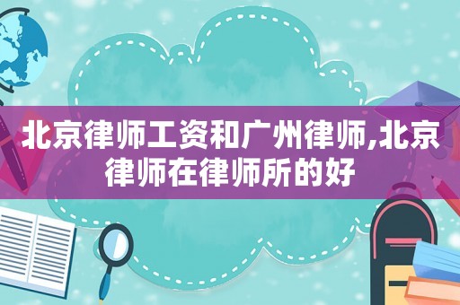 北京律師工資和廣州律師,北京律師在律師所的好