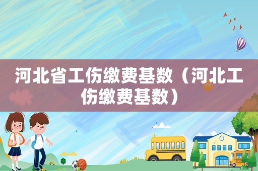 河北省工傷繳費基數（河北工傷繳費基數）