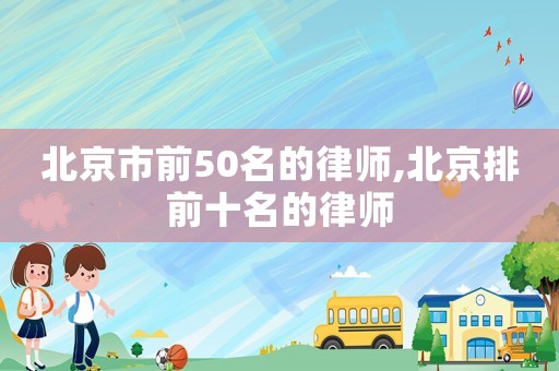 北京市前50名的律師,北京排前十名的律師