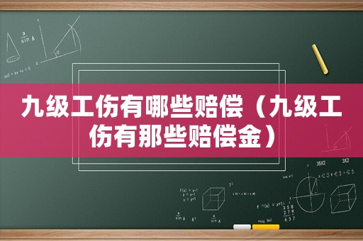 九級工傷有哪些賠償（九級工傷有那些賠償金）