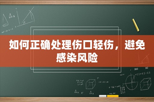 如何正確處理傷口輕傷，避免感染風(fēng)險(xiǎn)