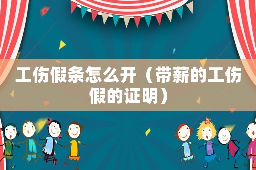 工傷假條怎么開（帶薪的工傷假的證明）
