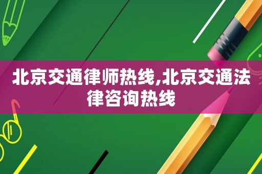 北京交通律師熱線,北京交通法律咨詢熱線