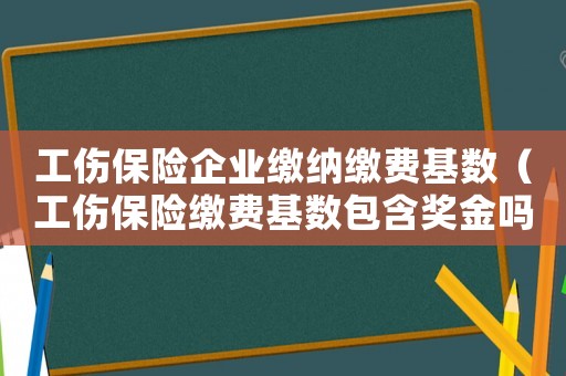 工傷保險企業(yè)繳納繳費基數(shù)（工傷保險繳費基數(shù)包含獎金嗎）