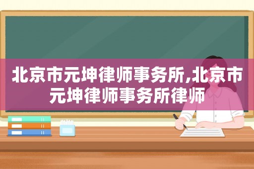 北京市元坤律師事務(wù)所,北京市元坤律師事務(wù)所律師