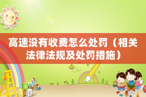 高速?zèng)]有收費(fèi)怎么處罰（相關(guān)法律法規(guī)及處罰措施）