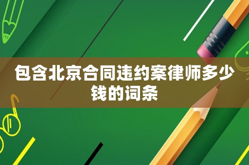 包含北京合同違約案律師多少錢的詞條