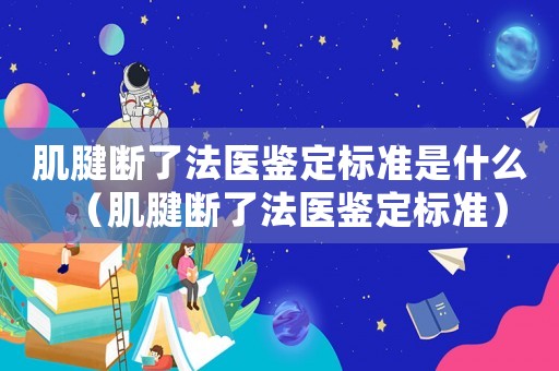 肌腱斷了法醫鑒定標準是什么（肌腱斷了法醫鑒定標準）