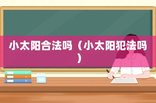小太陽合法嗎（小太陽犯法嗎）