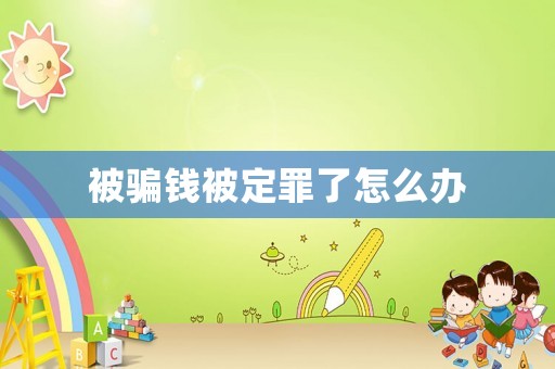 被騙錢被定罪了怎么辦