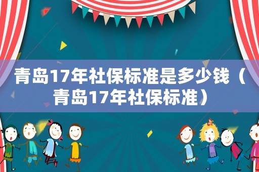 青島17年社保標準是多少錢（青島17年社保標準）