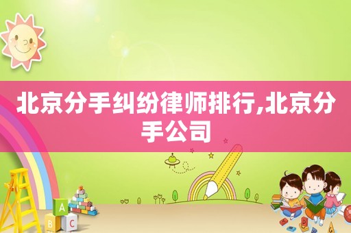 北京分手糾紛律師排行,北京分手公司