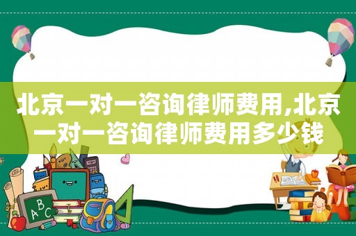 北京一對一咨詢律師費用,北京一對一咨詢律師費用多少錢