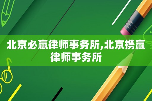 北京必贏律師事務(wù)所,北京攜贏律師事務(wù)所