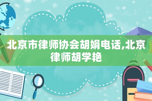 北京市律師協(xié)會(huì)胡娟電話,北京律師胡學(xué)艷