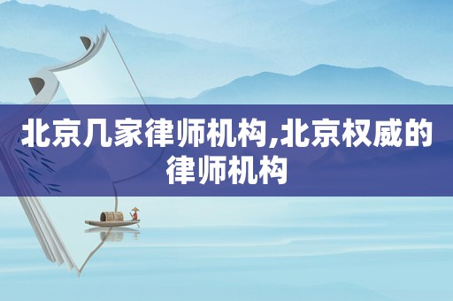 北京幾家律師機(jī)構(gòu),北京權(quán)威的律師機(jī)構(gòu)