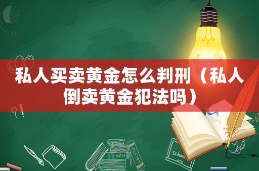 私人買賣黃金怎么判刑（私人倒賣黃金犯法嗎）