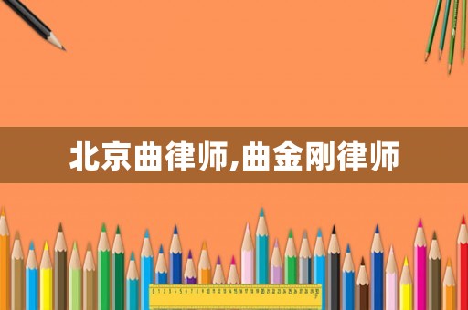 北京曲律師,曲金剛律師