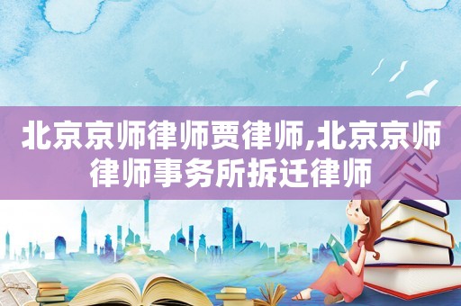 北京京師律師賈律師,北京京師律師事務(wù)所拆遷律師