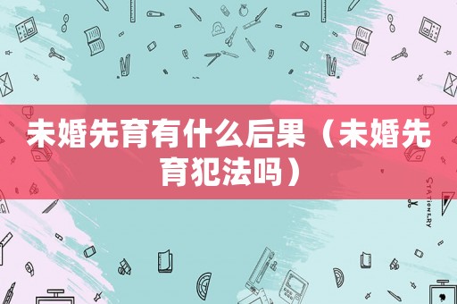未婚先育有什么后果（未婚先育犯法嗎）