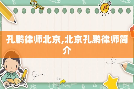 孔鵬律師北京,北京孔鵬律師簡介