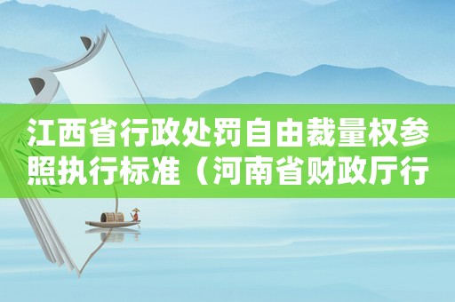 江西省行政處罰自由裁量權參照執行標準（河南省財政廳行政處罰自由裁量權執行標準）