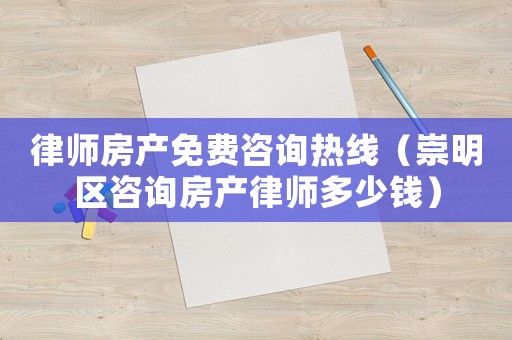 律師房產(chǎn)免費咨詢熱線（崇明區(qū)咨詢房產(chǎn)律師多少錢）