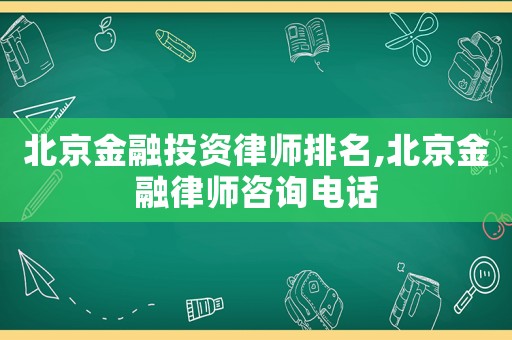 北京金融投資律師排名,北京金融律師咨詢電話