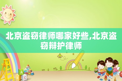 北京盜竊律師哪家好些,北京盜竊辯護律師