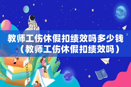 教師工傷休假扣績效嗎多少錢（教師工傷休假扣績效嗎）