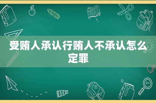 受賄人承認行賄人不承認怎么定罪