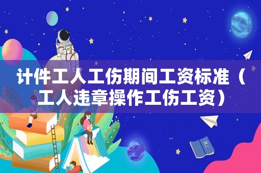 計件工人工傷期間工資標準（工人違章操作工傷工資）