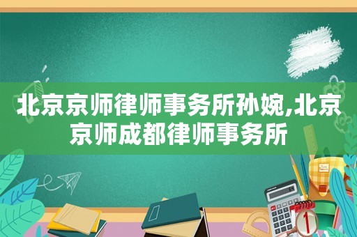 北京京師律師事務(wù)所孫婉,北京京師成都律師事務(wù)所