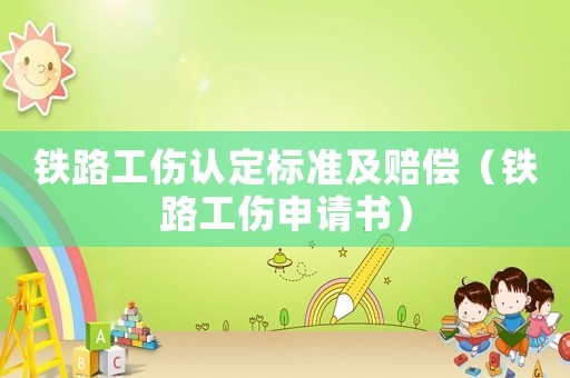 鐵路工傷認(rèn)定標(biāo)準(zhǔn)及賠償（鐵路工傷申請書）