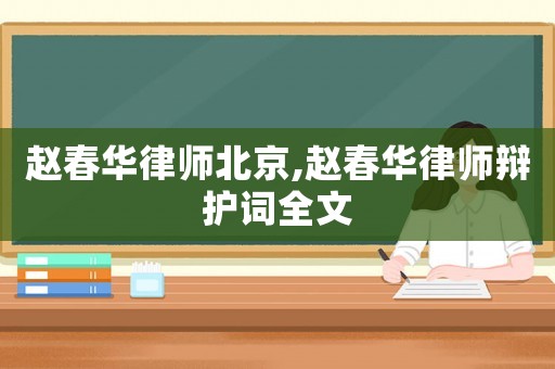 趙春華律師北京,趙春華律師辯護詞全文