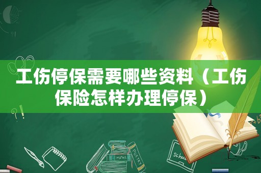 工傷停保需要哪些資料（工傷保險怎樣辦理停保）