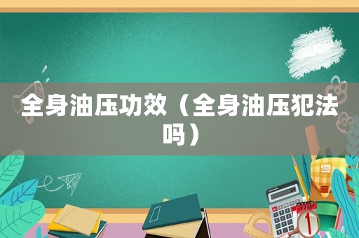 全身油壓功效（全身油壓犯法嗎）