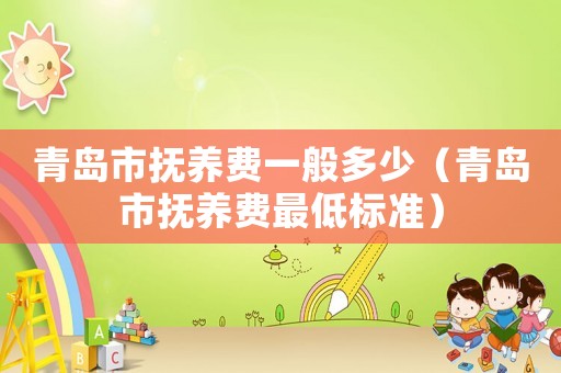 青島市撫養費一般多少（青島市撫養費最低標準）