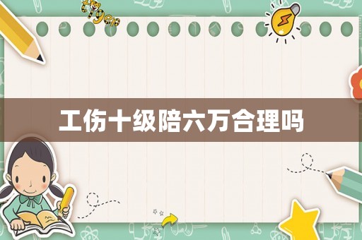 工傷十級陪六萬合理嗎