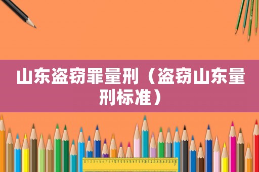 山東盜竊罪量刑（盜竊山東量刑標(biāo)準(zhǔn)）